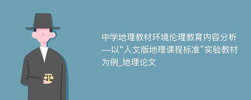 中学地理教材环境伦理教育内容分析--以“人文版地理课程标准”实验教材为例_地理论文