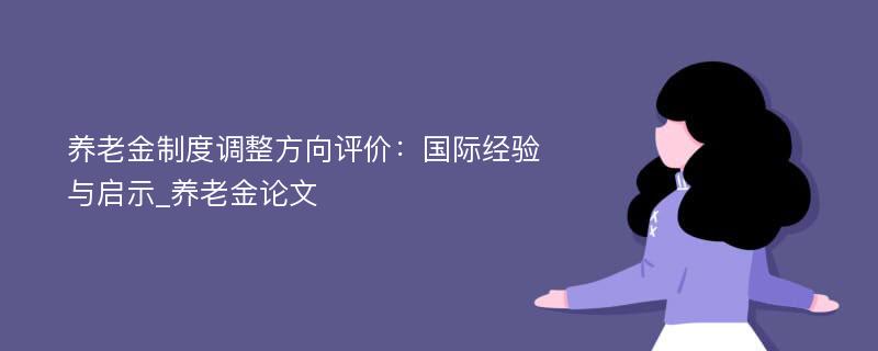 养老金制度调整方向评价：国际经验与启示_养老金论文