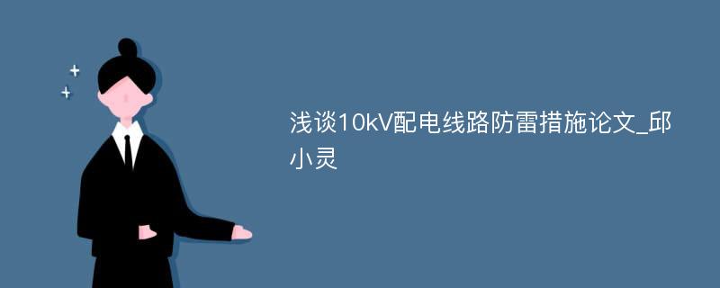 浅谈10kV配电线路防雷措施论文_邱小灵