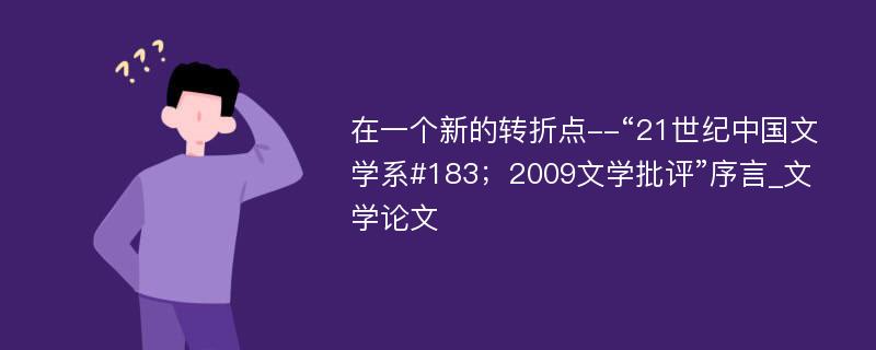 在一个新的转折点--“21世纪中国文学系#183；2009文学批评”序言_文学论文