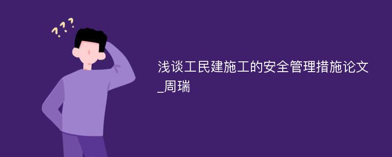 浅谈工民建施工的安全管理措施论文_周瑞