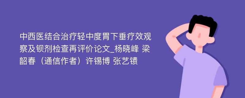 中西医结合治疗轻中度胃下垂疗效观察及钡剂检查再评价论文_杨晓峰 梁韶春（通信作者）许锡博 张艺镄