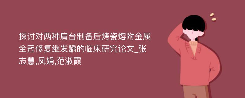 探讨对两种肩台制备后烤瓷熔附金属全冠修复继发龋的临床研究论文_张志慧,凤娟,范淑霞