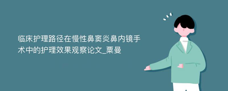 临床护理路径在慢性鼻窦炎鼻内镜手术中的护理效果观察论文_粟曼