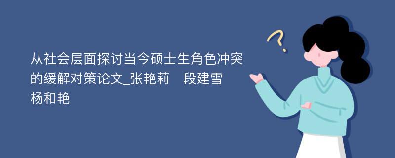 从社会层面探讨当今硕士生角色冲突的缓解对策论文_张艳莉　段建雪　杨和艳