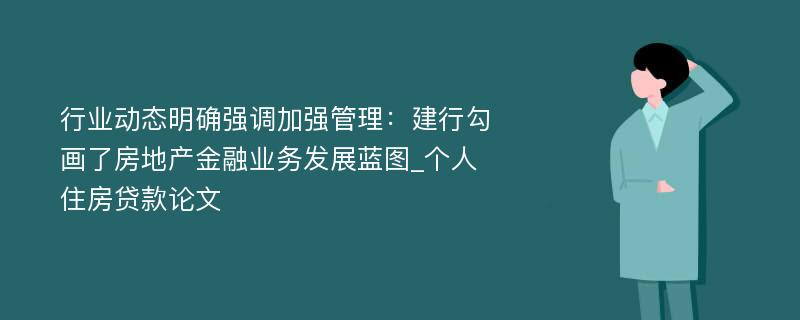 行业动态明确强调加强管理：建行勾画了房地产金融业务发展蓝图_个人住房贷款论文