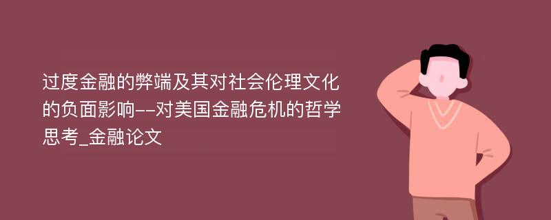 过度金融的弊端及其对社会伦理文化的负面影响--对美国金融危机的哲学思考_金融论文