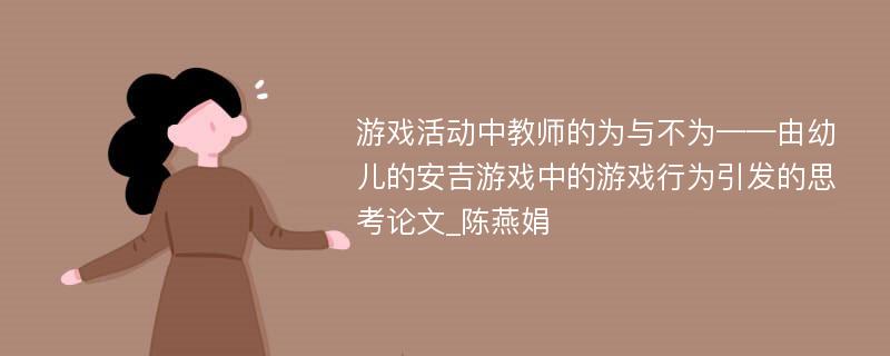 游戏活动中教师的为与不为——由幼儿的安吉游戏中的游戏行为引发的思考论文_陈燕娟