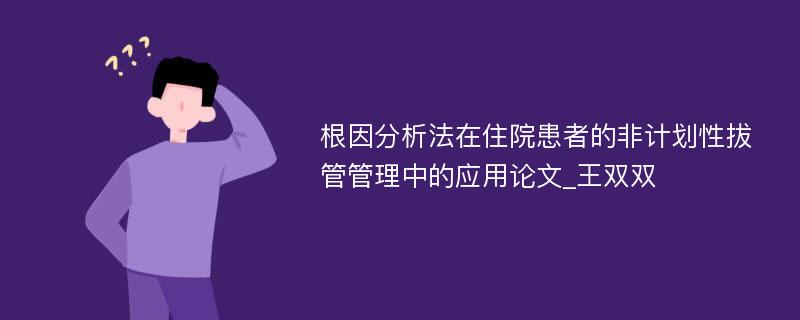 根因分析法在住院患者的非计划性拔管管理中的应用论文_王双双