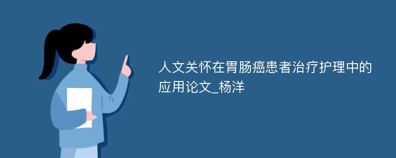 人文关怀在胃肠癌患者治疗护理中的应用论文_杨洋