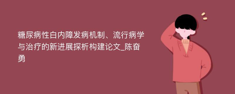 糖尿病性白内障发病机制、流行病学与治疗的新进展探析构建论文_陈奋勇