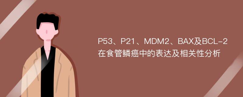 P53、P21、MDM2、BAX及BCL-2在食管鳞癌中的表达及相关性分析