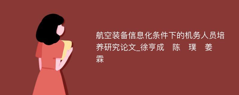 航空装备信息化条件下的机务人员培养研究论文_徐亨成　陈　璞　姜　霖