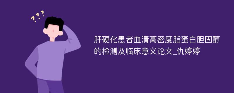 肝硬化患者血清高密度脂蛋白胆固醇的检测及临床意义论文_仇婷婷