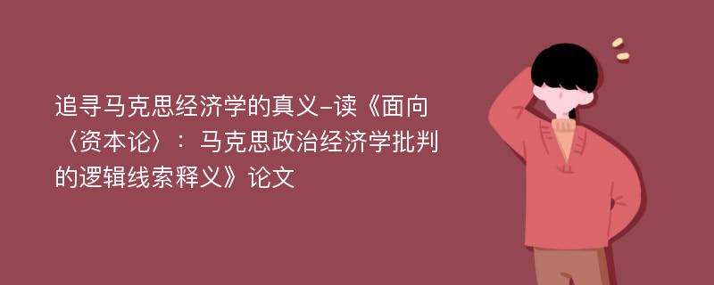 追寻马克思经济学的真义-读《面向〈资本论〉：马克思政治经济学批判的逻辑线索释义》论文