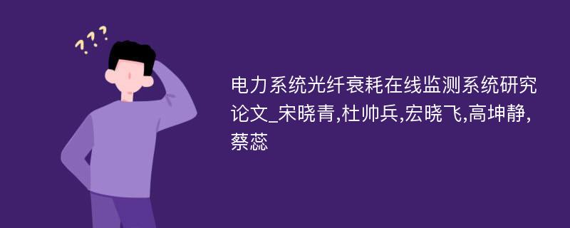 电力系统光纤衰耗在线监测系统研究论文_宋晓青,杜帅兵,宏晓飞,高坤静,蔡蕊