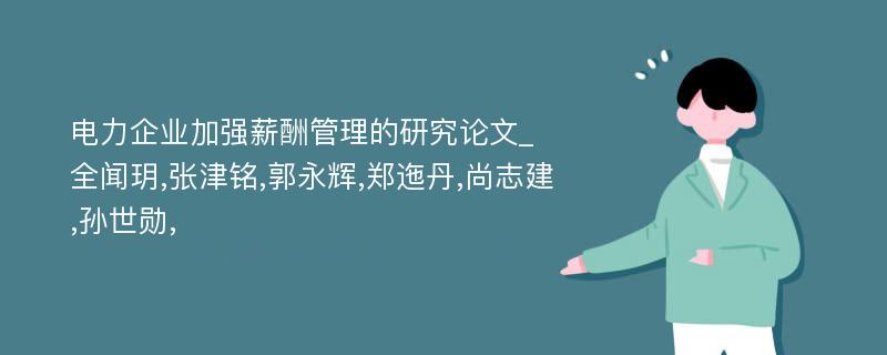 电力企业加强薪酬管理的研究论文_全闻玥,张津铭,郭永辉,郑迤丹,尚志建,孙世勋,