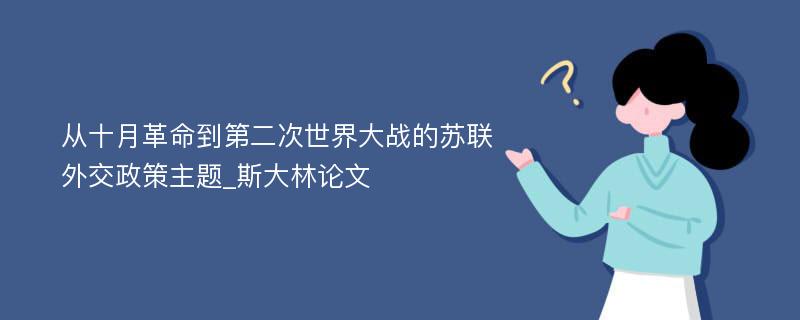 从十月革命到第二次世界大战的苏联外交政策主题_斯大林论文