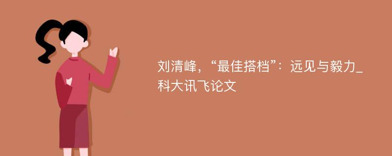 刘清峰，“最佳搭档”：远见与毅力_科大讯飞论文