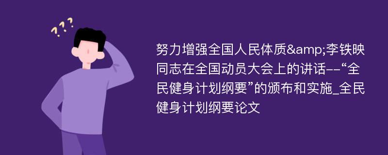 努力增强全国人民体质&李铁映同志在全国动员大会上的讲话--“全民健身计划纲要”的颁布和实施_全民健身计划纲要论文