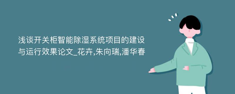 浅谈开关柜智能除湿系统项目的建设与运行效果论文_花卉,朱向瑞,潘华春