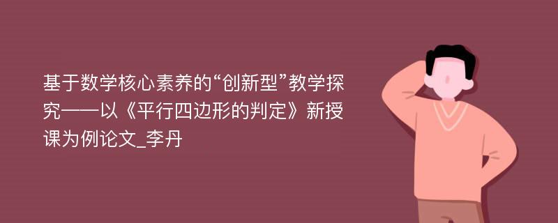 基于数学核心素养的“创新型”教学探究——以《平行四边形的判定》新授课为例论文_李丹