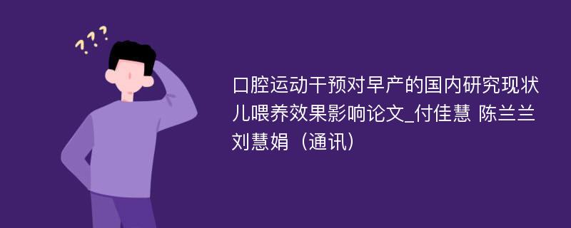 口腔运动干预对早产的国内研究现状儿喂养效果影响论文_付佳慧 陈兰兰 刘慧娟（通讯）