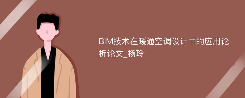 BIM技术在暖通空调设计中的应用论析论文_杨玲