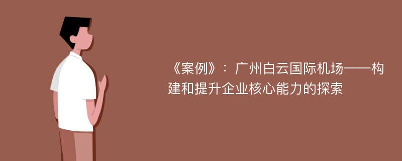 《案例》：广州白云国际机场——构建和提升企业核心能力的探索