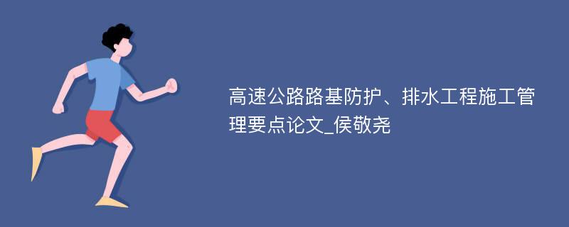 高速公路路基防护、排水工程施工管理要点论文_侯敬尧