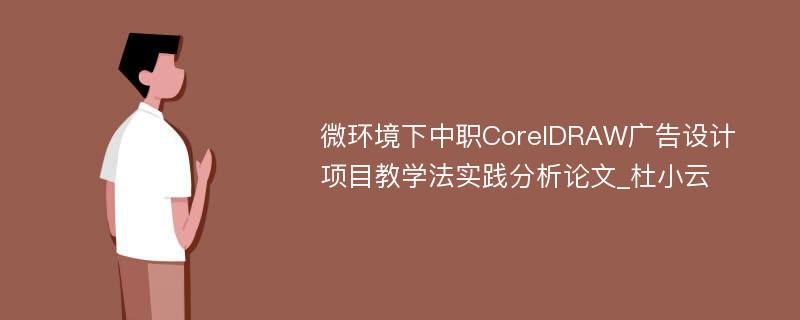 微环境下中职CorelDRAW广告设计项目教学法实践分析论文_杜小云