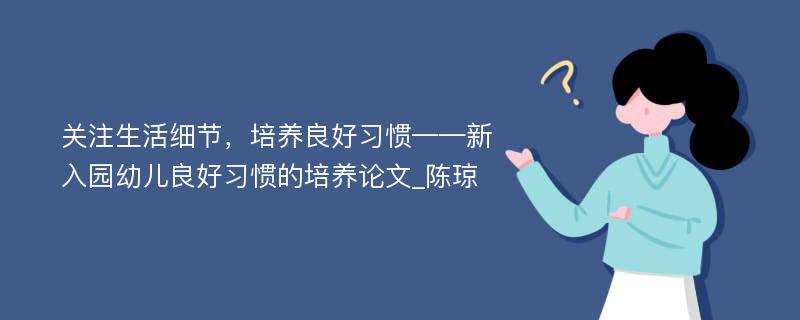 关注生活细节，培养良好习惯——新入园幼儿良好习惯的培养论文_陈琼