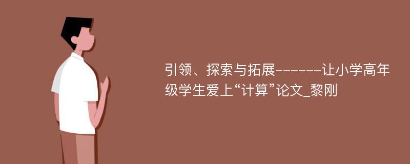 引领、探索与拓展------让小学高年级学生爱上“计算”论文_黎刚