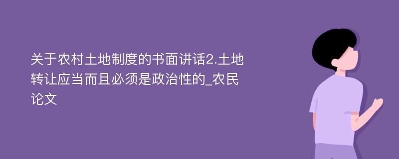 关于农村土地制度的书面讲话2.土地转让应当而且必须是政治性的_农民论文