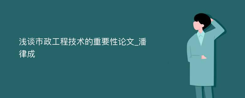 浅谈市政工程技术的重要性论文_潘律成