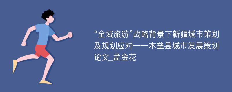 “全域旅游”战略背景下新疆城市策划及规划应对——木垒县城市发展策划论文_孟金花