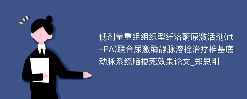 低剂量重组组织型纤溶酶原激活剂(rt-PA)联合尿激酶静脉溶栓治疗椎基底动脉系统脑梗死效果论文_郑思刚