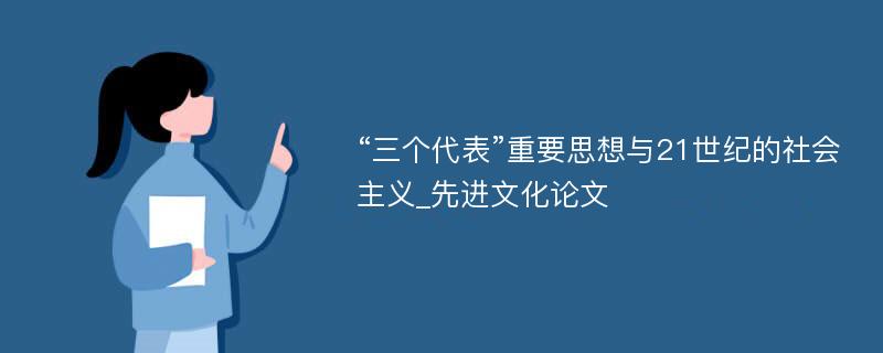 “三个代表”重要思想与21世纪的社会主义_先进文化论文