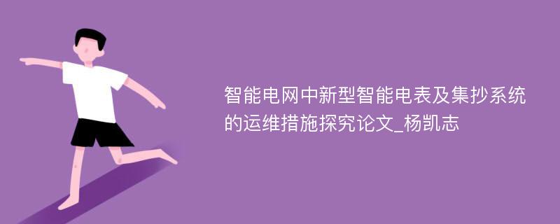 智能电网中新型智能电表及集抄系统的运维措施探究论文_杨凯志