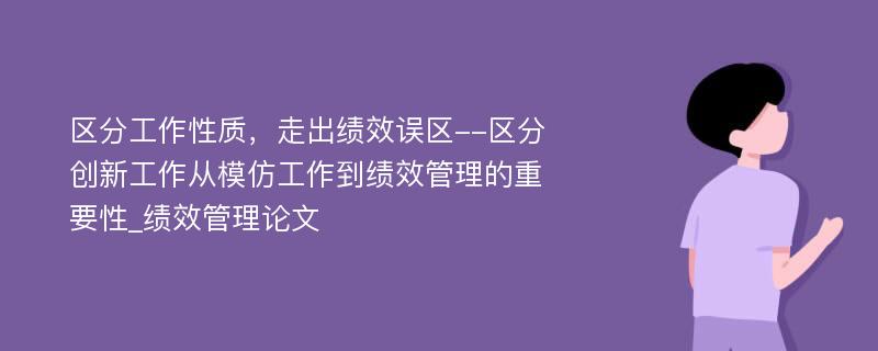 区分工作性质，走出绩效误区--区分创新工作从模仿工作到绩效管理的重要性_绩效管理论文