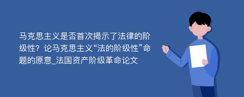 马克思主义是否首次揭示了法律的阶级性？论马克思主义“法的阶级性”命题的原意_法国资产阶级革命论文