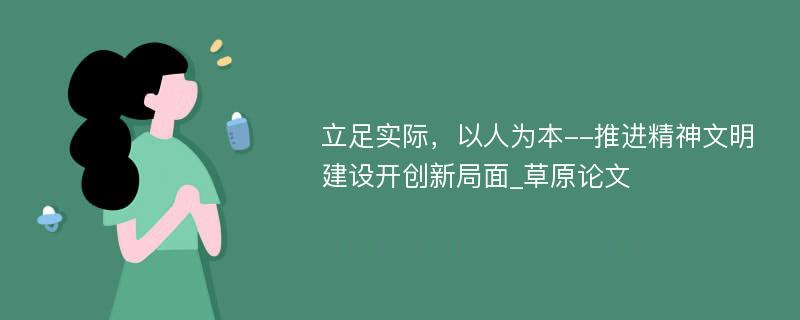 立足实际，以人为本--推进精神文明建设开创新局面_草原论文