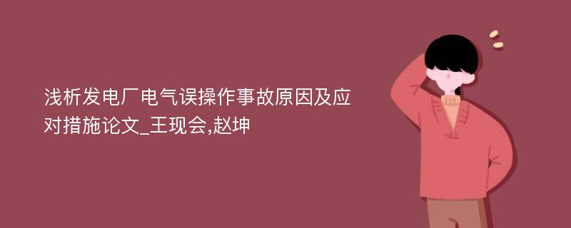 浅析发电厂电气误操作事故原因及应对措施论文_王现会,赵坤