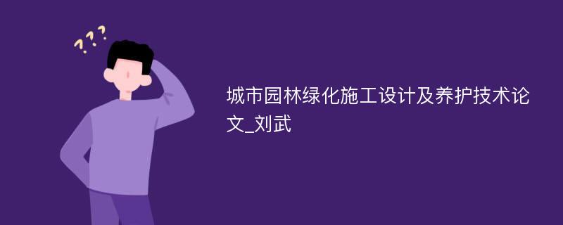 城市园林绿化施工设计及养护技术论文_刘武