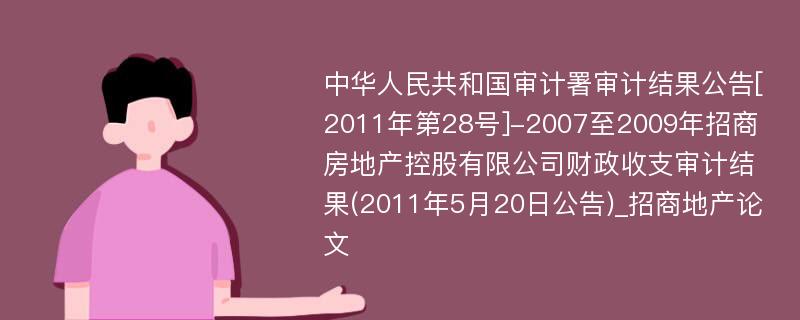 中华人民共和国审计署审计结果公告[2011年第28号]-2007至2009年招商房地产控股有限公司财政收支审计结果(2011年5月20日公告)_招商地产论文