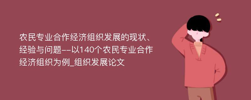 农民专业合作经济组织发展的现状、经验与问题--以140个农民专业合作经济组织为例_组织发展论文