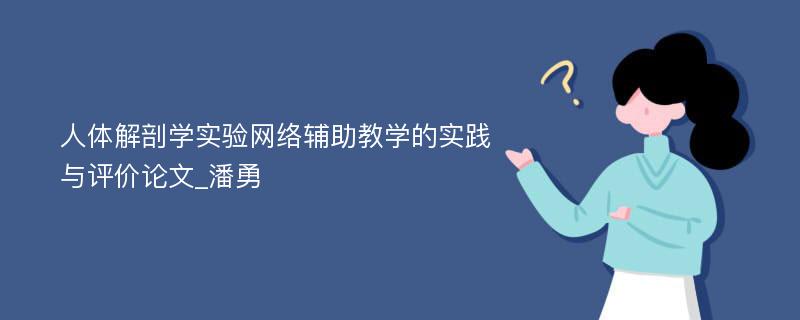 人体解剖学实验网络辅助教学的实践与评价论文_潘勇