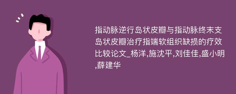 指动脉逆行岛状皮瓣与指动脉终末支岛状皮瓣治疗指端软组织缺损的疗效比较论文_杨洋,施沈平,刘佳佳,盛小明,薛建华