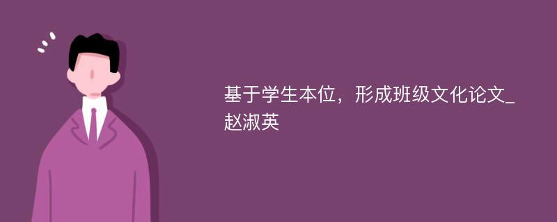 基于学生本位，形成班级文化论文_赵淑英