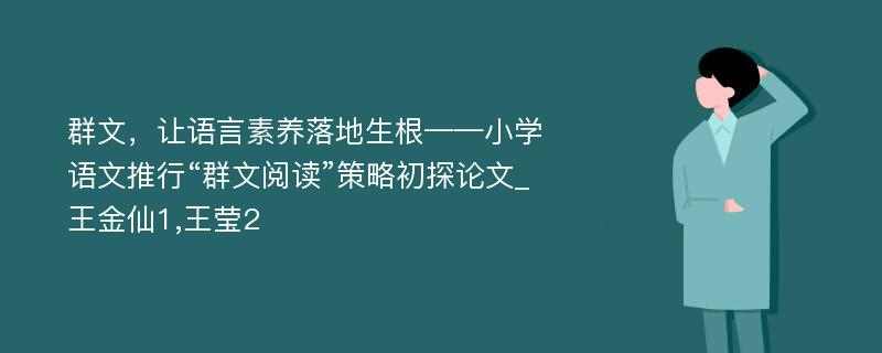 群文，让语言素养落地生根——小学语文推行“群文阅读”策略初探论文_王金仙1,王莹2